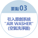 要點3 引入原創系統"AIR WASHER"(空氣洗淨器)